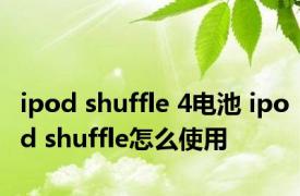ipod shuffle 4电池 ipod shuffle怎么使用