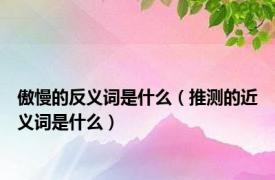 傲慢的反义词是什么（推测的近义词是什么）