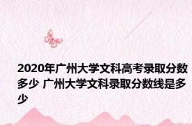 2020年广州大学文科高考录取分数多少 广州大学文科录取分数线是多少