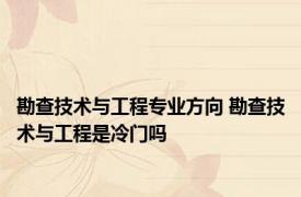 勘查技术与工程专业方向 勘查技术与工程是冷门吗 