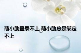 萌小助登录不上 萌小助总是绑定不上 