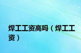 焊工工资高吗（焊工工资）