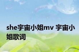 she宇宙小姐mv 宇宙小姐歌词 