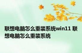 联想电脑怎么重装系统win11 联想电脑怎么重装系统 
