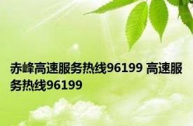 赤峰高速服务热线96199 高速服务热线96199 
