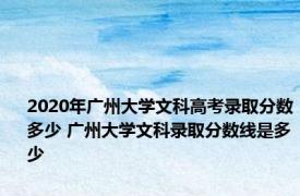2020年广州大学文科高考录取分数多少 广州大学文科录取分数线是多少