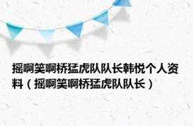 摇啊笑啊桥猛虎队队长韩悦个人资料（摇啊笑啊桥猛虎队队长）