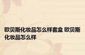 欧贝斯化妆品怎么样套盒 欧贝斯化妆品怎么样 