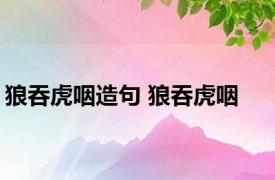 狼吞虎咽造句 狼吞虎咽 
