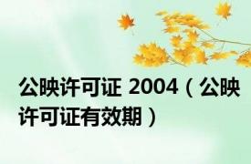 公映许可证 2004（公映许可证有效期）