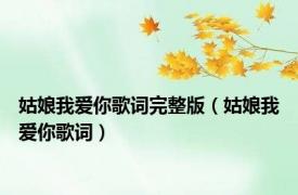 姑娘我爱你歌词完整版（姑娘我爱你歌词）