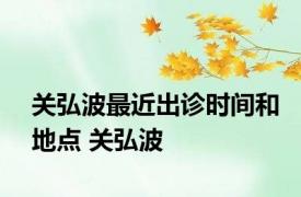 关弘波最近出诊时间和地点 关弘波 