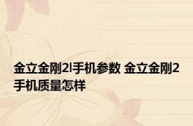 金立金刚2l手机参数 金立金刚2手机质量怎样