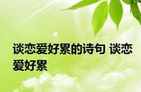 谈恋爱好累的诗句 谈恋爱好累 