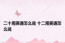二十用英语怎么说 十二用英语怎么说 