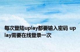 每次登陆uplay都要输入密码 uplay需要在线登录一次 