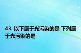 43. 以下属于光污染的是 下列属于光污染的是 
