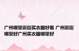 广州哪里逛街买衣服好看 广州逛街哪里好广州买衣服哪里好