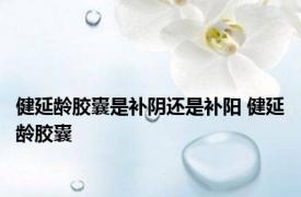健延龄胶囊是补阴还是补阳 健延龄胶囊 