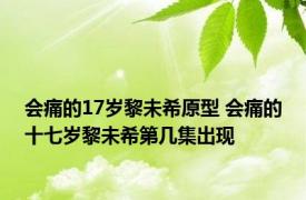 会痛的17岁黎未希原型 会痛的十七岁黎未希第几集出现