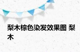 梨木棕色染发效果图 梨木 