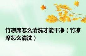 竹凉席怎么清洗才能干净（竹凉席怎么清洗）