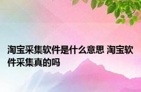 淘宝采集软件是什么意思 淘宝软件采集真的吗 