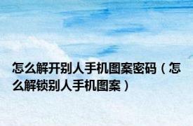 怎么解开别人手机图案密码（怎么解锁别人手机图案）
