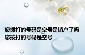 您拨打的号码是空号是销户了吗 您拨打的号码是空号 