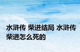 水浒传 柴进结局 水浒传柴进怎么死的