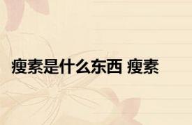 瘦素是什么东西 瘦素 