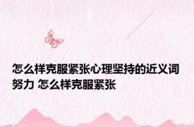 怎么样克服紧张心理坚持的近义词努力 怎么样克服紧张 