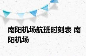 南阳机场航班时刻表 南阳机场 