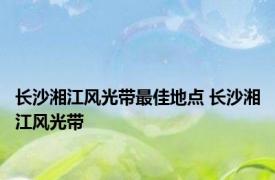 长沙湘江风光带最佳地点 长沙湘江风光带 
