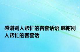 感谢别人帮忙的客套话语 感谢别人帮忙的客套话 