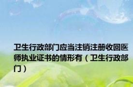 卫生行政部门应当注销注册收回医师执业证书的情形有（卫生行政部门）