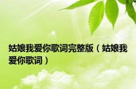 姑娘我爱你歌词完整版（姑娘我爱你歌词）