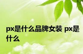 px是什么品牌女装 px是什么 