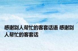 感谢别人帮忙的客套话语 感谢别人帮忙的客套话 