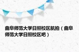 曲阜师范大学日照校区航拍（曲阜师范大学日照校区吧）