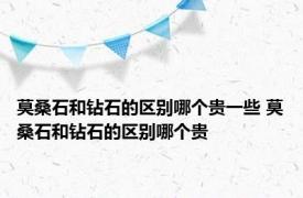 莫桑石和钻石的区别哪个贵一些 莫桑石和钻石的区别哪个贵 