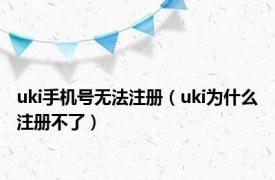 uki手机号无法注册（uki为什么注册不了）