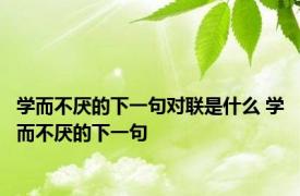 学而不厌的下一句对联是什么 学而不厌的下一句