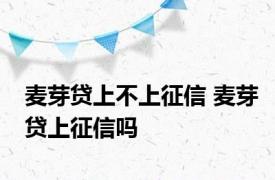 麦芽贷上不上征信 麦芽贷上征信吗 