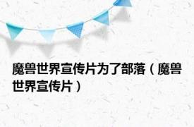 魔兽世界宣传片为了部落（魔兽世界宣传片）