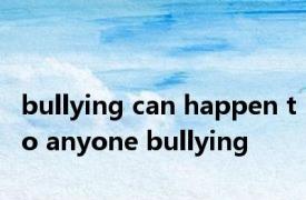 bullying can happen to anyone bullying 