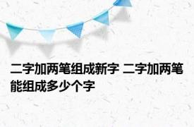 二字加两笔组成新字 二字加两笔能组成多少个字