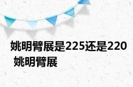 姚明臂展是225还是220 姚明臂展 