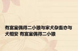 有富室偶得二小狼与家犬杂畜亦与犬相安 有富室偶得二小狼 
