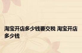 淘宝开店多少钱要交税 淘宝开店多少钱 